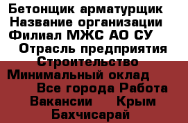 Бетонщик-арматурщик › Название организации ­ Филиал МЖС АО СУ-155 › Отрасль предприятия ­ Строительство › Минимальный оклад ­ 45 000 - Все города Работа » Вакансии   . Крым,Бахчисарай